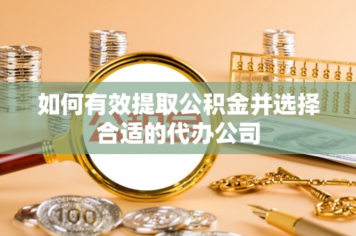 屯溪如何有效提取公积金并选择合适的代办公司