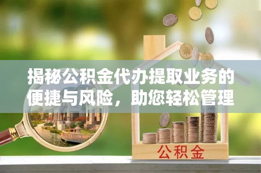 屯溪揭秘公积金代办提取业务的便捷与风险，助您轻松管理财务