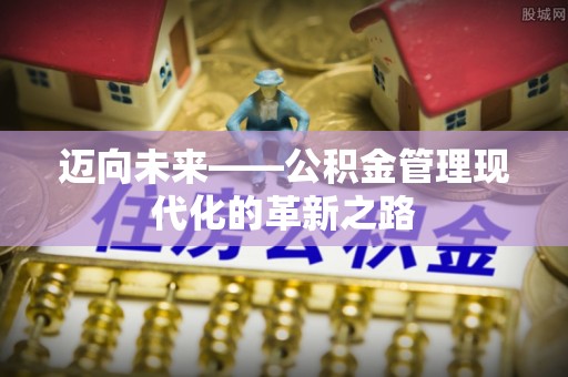 屯溪迈向未来——公积金管理现代化的革新之路