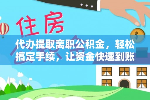 屯溪代办提取离职公积金，轻松搞定手续，让资金快速到账！