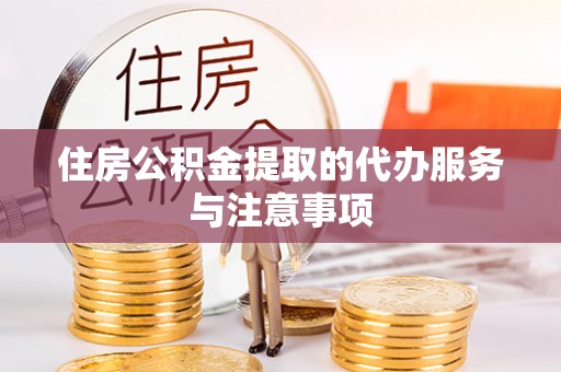 屯溪住房公积金提取的代办服务与注意事项