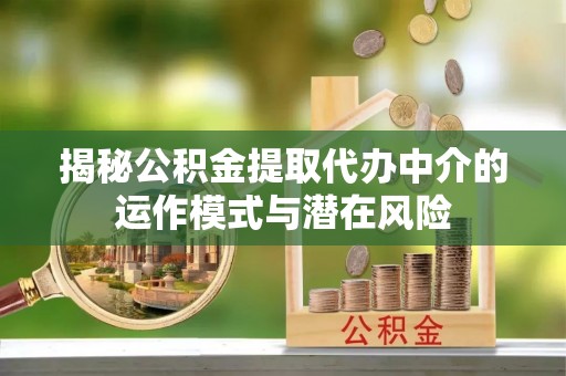 屯溪揭秘公积金提取代办中介的运作模式与潜在风险