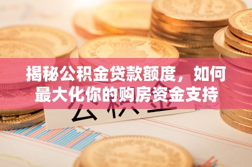 屯溪揭秘公积金贷款额度，如何最大化你的购房资金支持