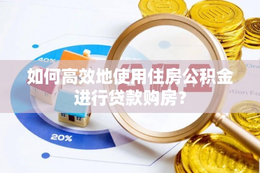 屯溪如何高效地使用住房公积金进行贷款购房？