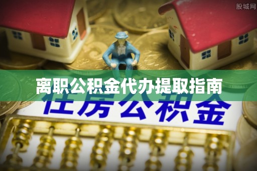 屯溪离职公积金代办提取指南