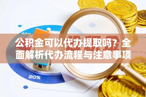 屯溪公积金可以代办提取吗？全面解析代办流程与注意事项