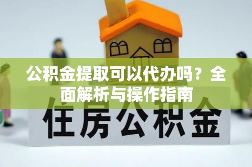 屯溪公积金提取可以代办吗？全面解析与操作指南