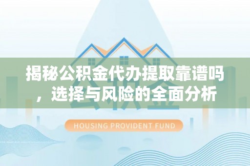 屯溪揭秘公积金代办提取靠谱吗，选择与风险的全面分析