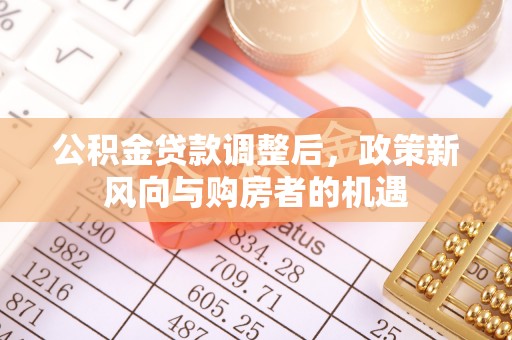 屯溪公积金贷款调整后，政策新风向与购房者的机遇