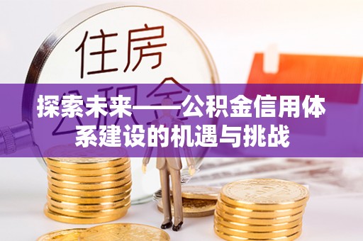 屯溪探索未来——公积金信用体系建设的机遇与挑战