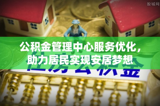 屯溪公积金管理中心服务优化，助力居民实现安居梦想