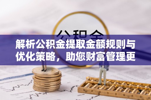 屯溪解析公积金提取金额规则与优化策略，助您财富管理更高效