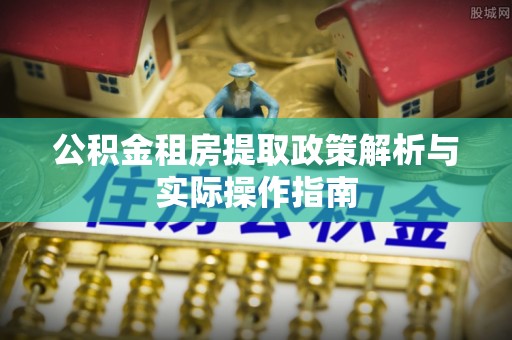 屯溪公积金租房提取政策解析与实际操作指南