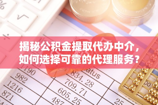 屯溪揭秘公积金提取代办中介，如何选择可靠的代理服务？