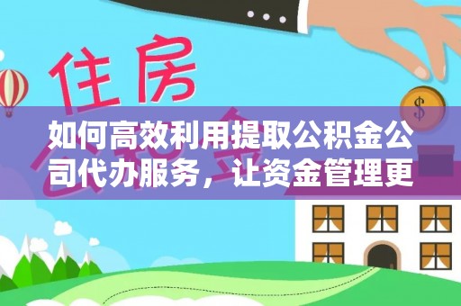 屯溪如何高效利用提取公积金公司代办服务，让资金管理更轻松