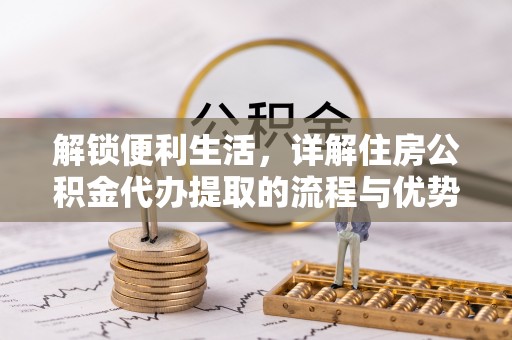 屯溪解锁便利生活，详解住房公积金代办提取的流程与优势