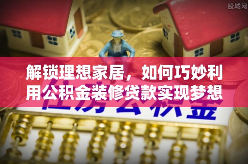 屯溪解锁理想家居，如何巧妙利用公积金装修贷款实现梦想空间