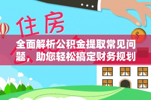 屯溪全面解析公积金提取常见问题，助您轻松搞定财务规划