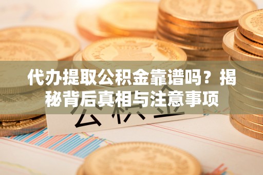 屯溪代办提取公积金靠谱吗？揭秘背后真相与注意事项