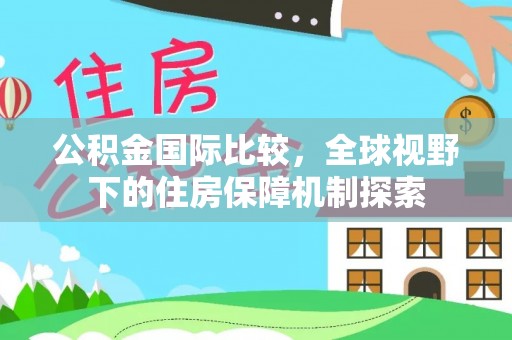 屯溪公积金国际比较，全球视野下的住房保障机制探索