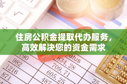 屯溪住房公积金提取代办服务，高效解决您的资金需求