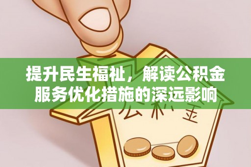 屯溪提升民生福祉，解读公积金服务优化措施的深远影响