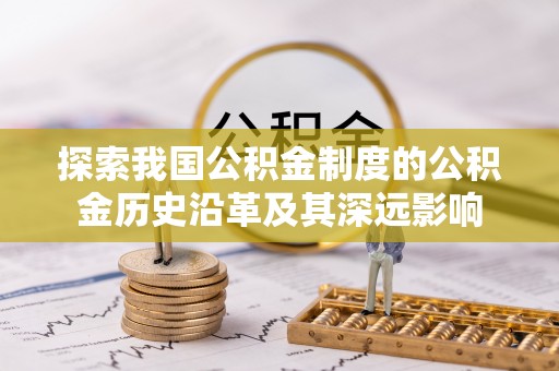 屯溪探索我国公积金制度的公积金历史沿革及其深远影响